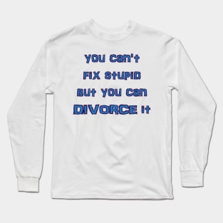 you can't fix stupid but you can DIVORCE it Long Sleeve T-Shirt